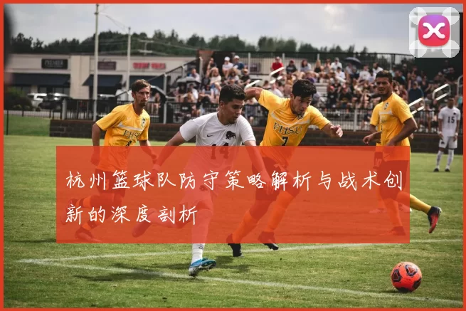 杭州篮球队防守策略解析与战术创新的深度剖析