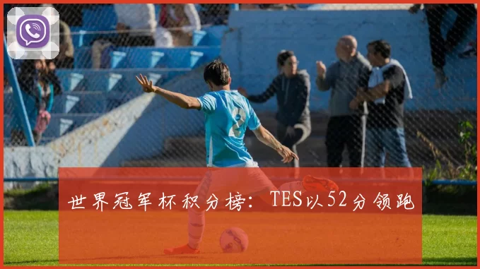 世界冠军杯积分榜：TES以52分领跑
