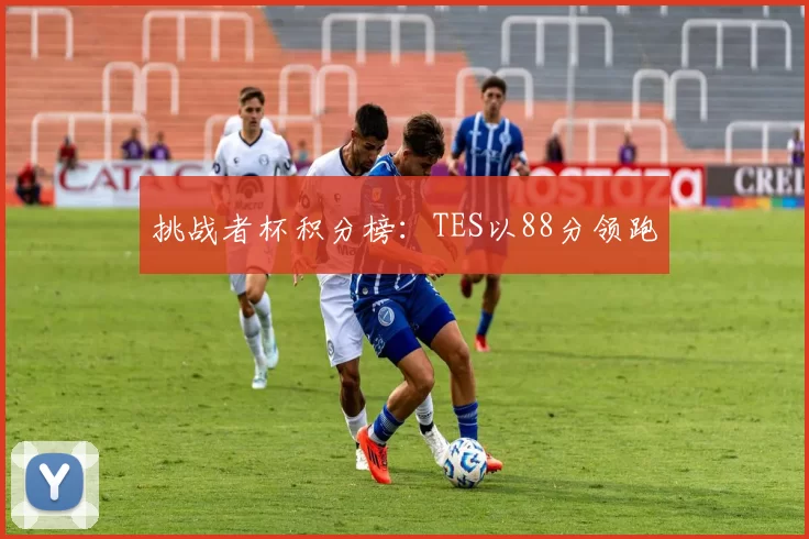 挑战者杯积分榜：TES以88分领跑