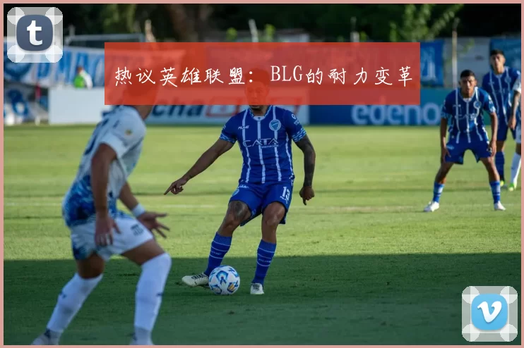 热议英雄联盟：BLG的耐力变革