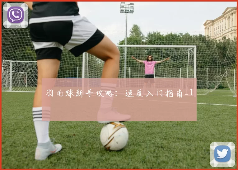 羽毛球新手攻略：速度入门指南_1