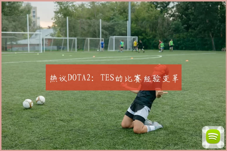 热议DOTA2：TES的比赛经验变革