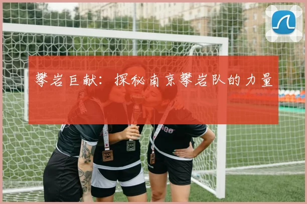 攀岩巨献：探秘南京攀岩队的力量