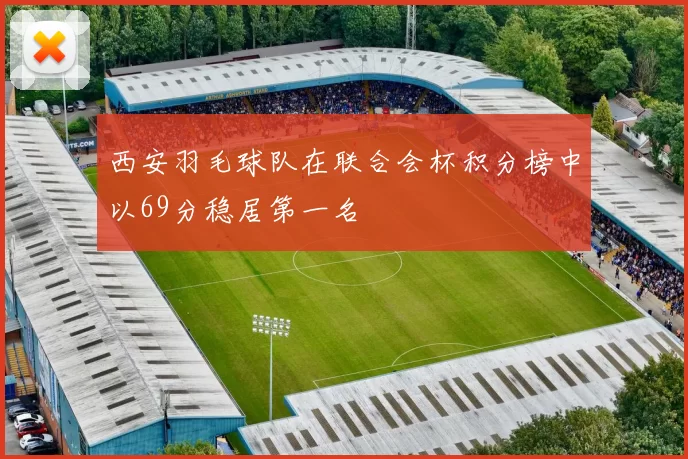 西安羽毛球队在联合会杯积分榜中以69分稳居第一名